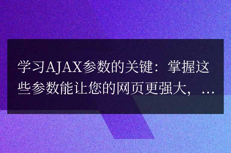 提升網(wǎng)頁功能的關(guān)鍵：精通AJAX參數(shù)的運(yùn)用