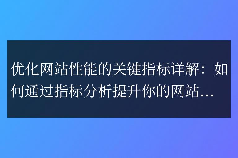 優化網站性能的關鍵要素揭秘：如何利用指標分析改善用戶體驗？