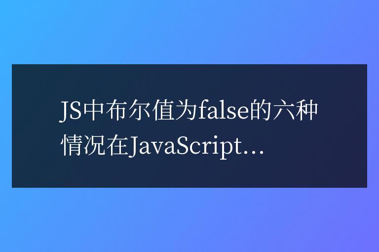 六種情況下 JavaScript 中的布爾值為假