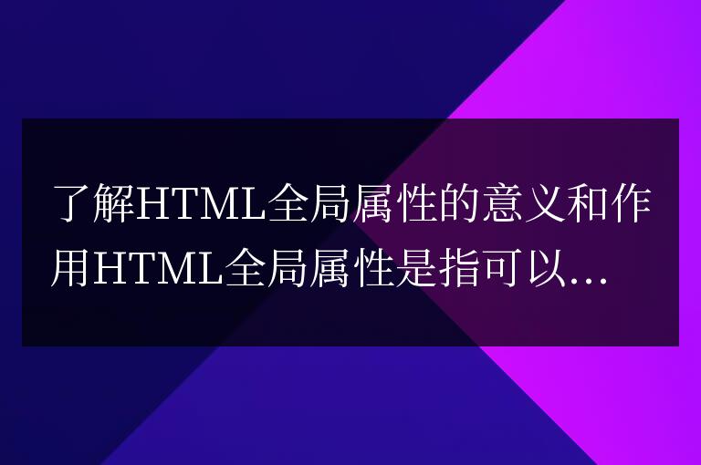 理解HTML全局屬性的含義和功能