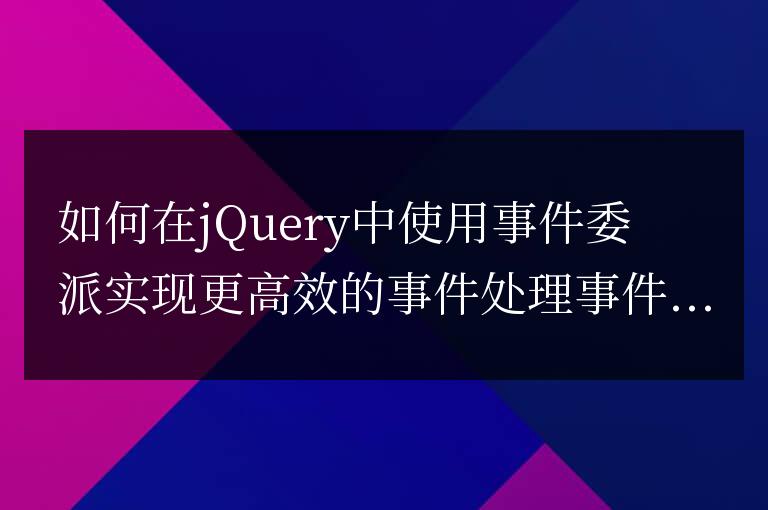 如何在jQuery中使用事件委派實現更高效的事件處理