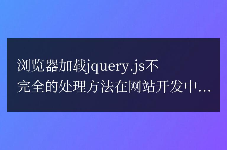 解決瀏覽器加載jquery.js不完全的問題