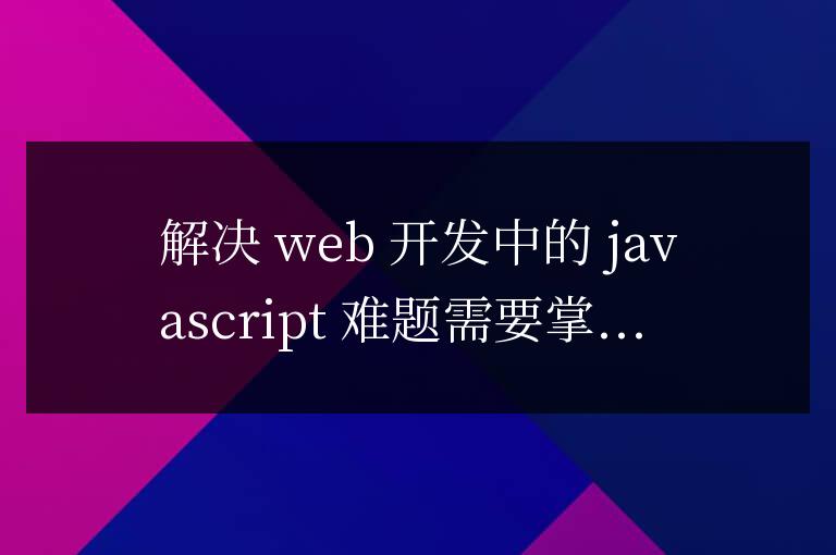 解決 Web 開發中的 JavaScript 難題