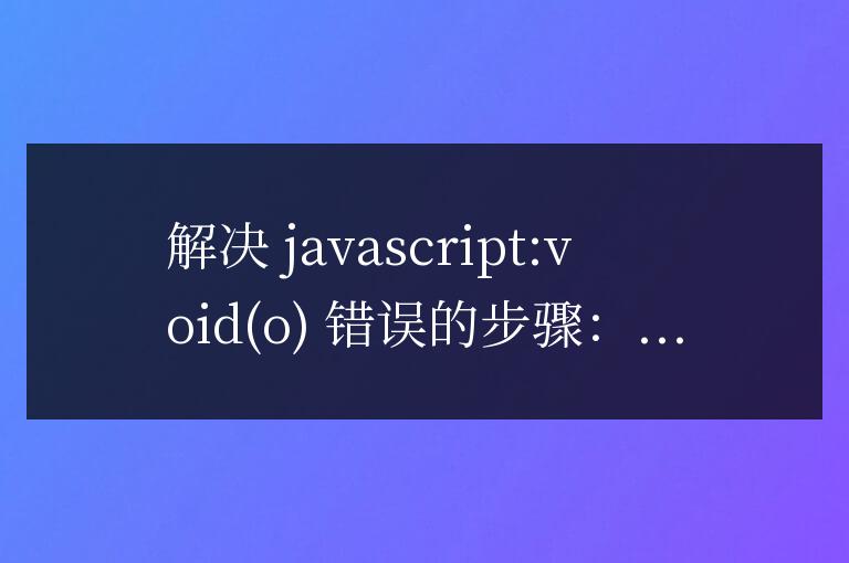 javascript:void o如何解決?詳細(xì)步驟解析