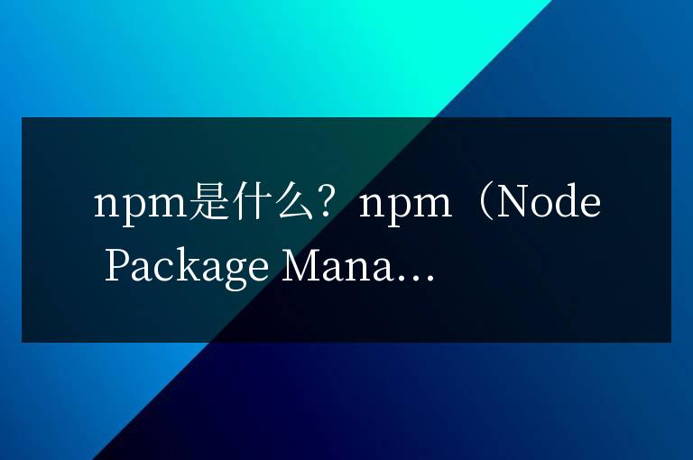 nodejs的npm是什么