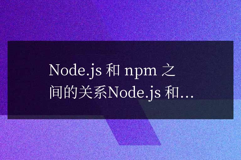 nodejs和npm什么關(guān)系