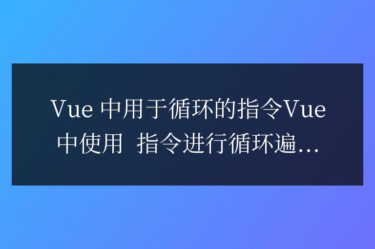 vue中用于循環的指令是