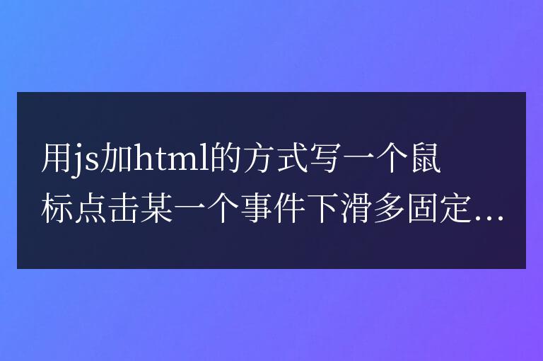 用js加html的方式鼠標點擊某一個事件下滑多固定位置
