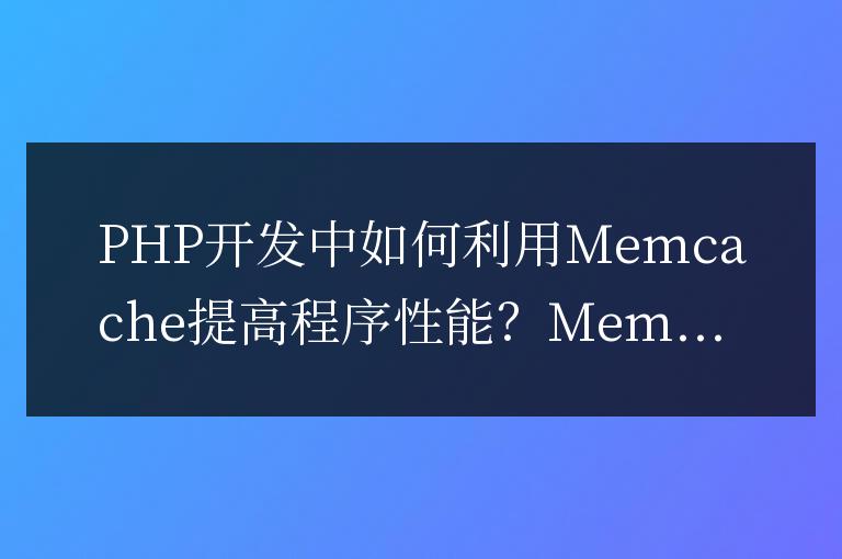 PHP開發中如何利用Memcache提高程序性能?