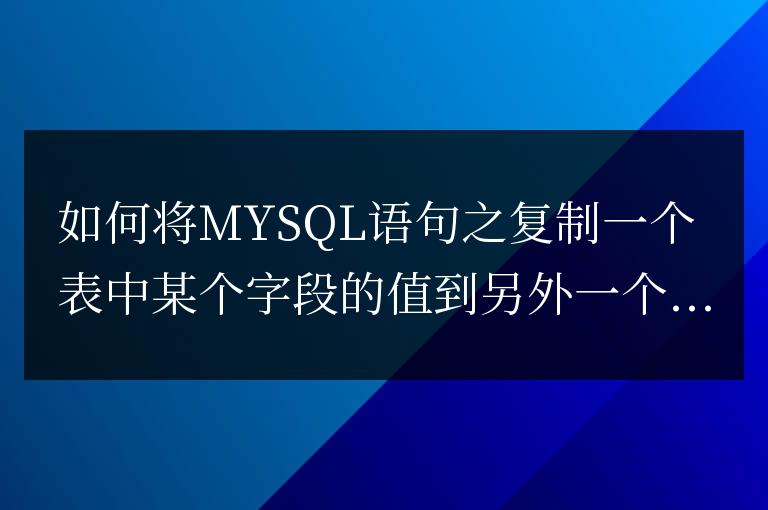 如何將MYSQL語句之復制一個表中某個字段的值到另外一個字段