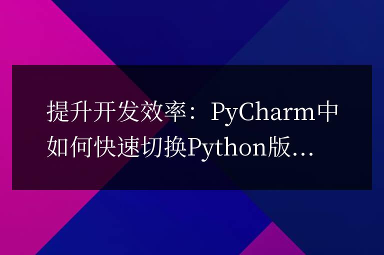 提高開發(fā)效率:在PyCharm中迅速切換Python版本的方法