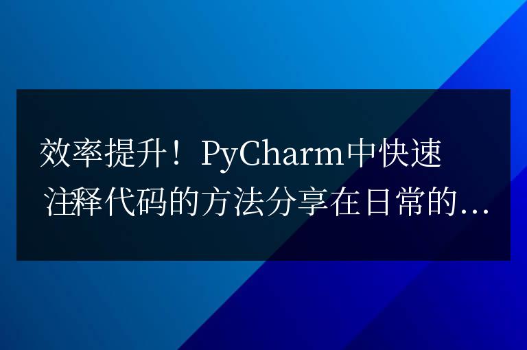 分享PyCharm中快速注釋代碼的技巧,提高工作效率