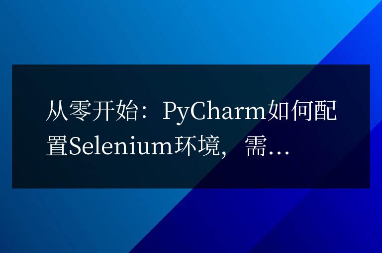 PyCharm配置Selenium環(huán)境：從頭開(kāi)始的教程