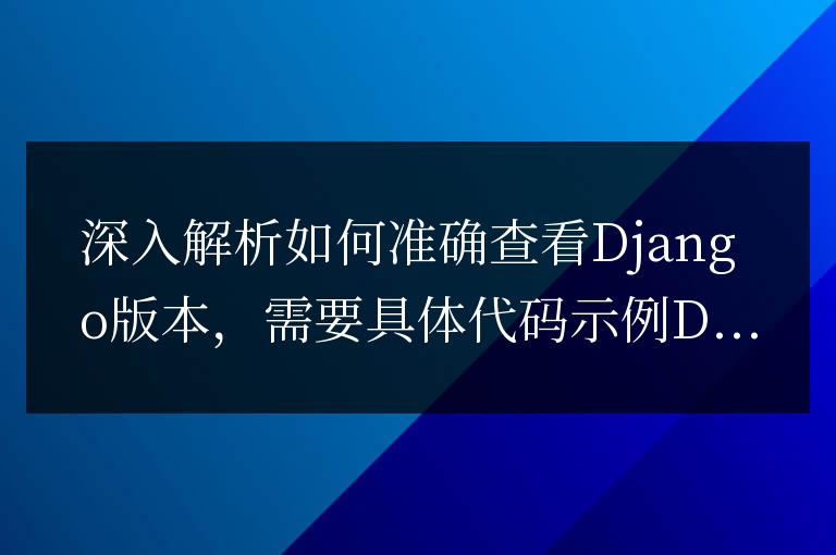 詳細指南：準確查看Django版本的方法