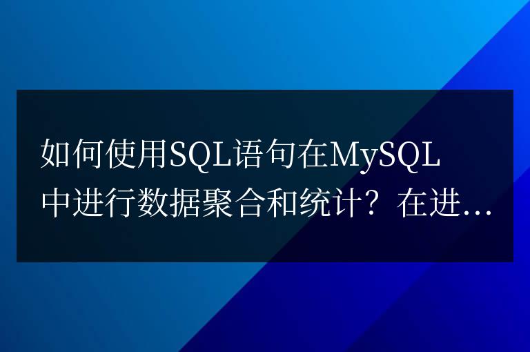 如何使用SQL語句在MySQL中進行數(shù)據(jù)聚合和統(tǒng)計?
