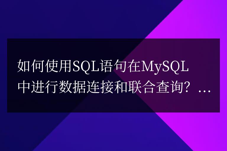 如何使用SQL語句在MySQL中進行數據連接和聯合查詢？