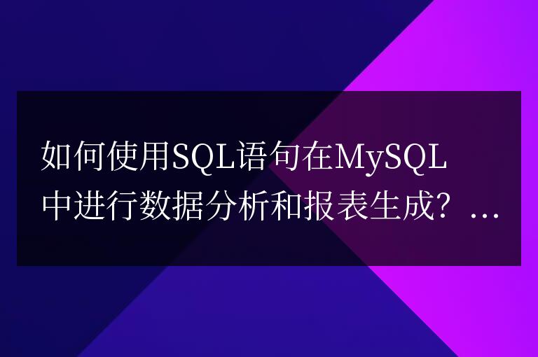 如何使用SQL語(yǔ)句在MySQL中進(jìn)行數(shù)據(jù)分析和報(bào)表生成?