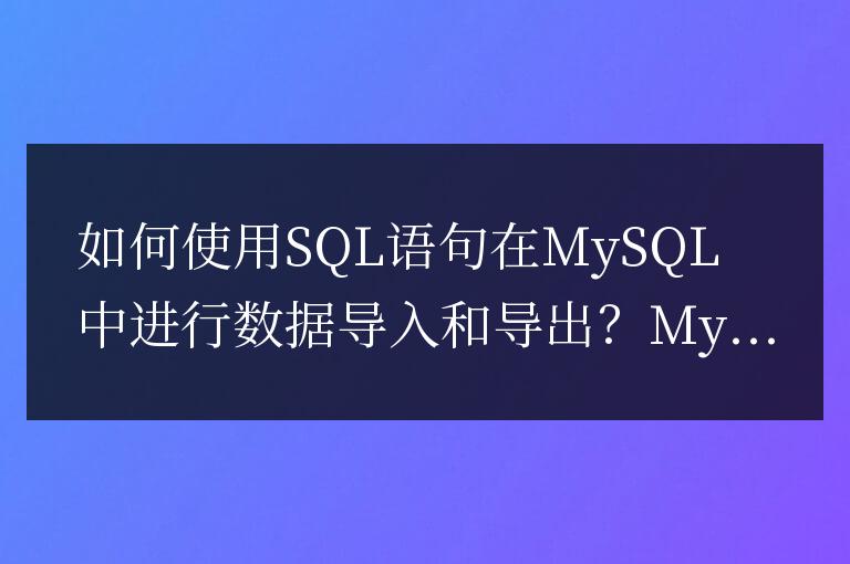 如何使用SQL語句在MySQL中進行數據導入和導出?