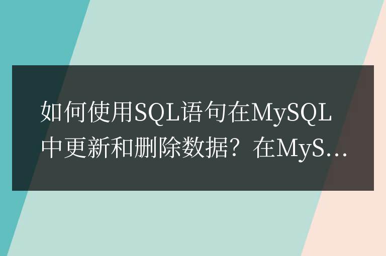 如何使用SQL語(yǔ)句在MySQL中更新和刪除數(shù)據(jù)?