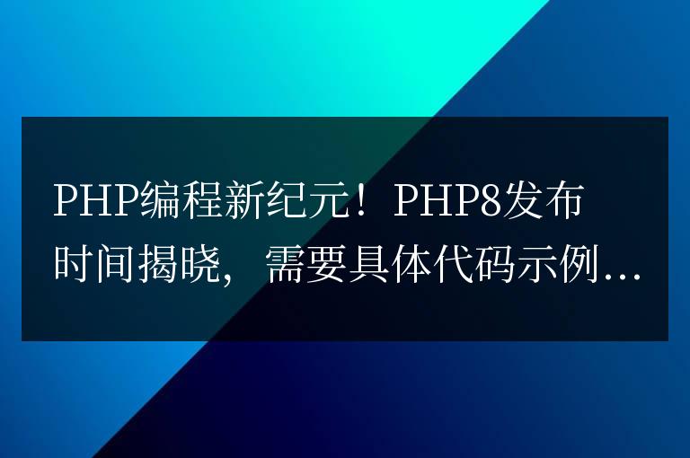 PHP8發(fā)布時(shí)間確定，標(biāo)志著PHP編程的新時(shí)代的到來