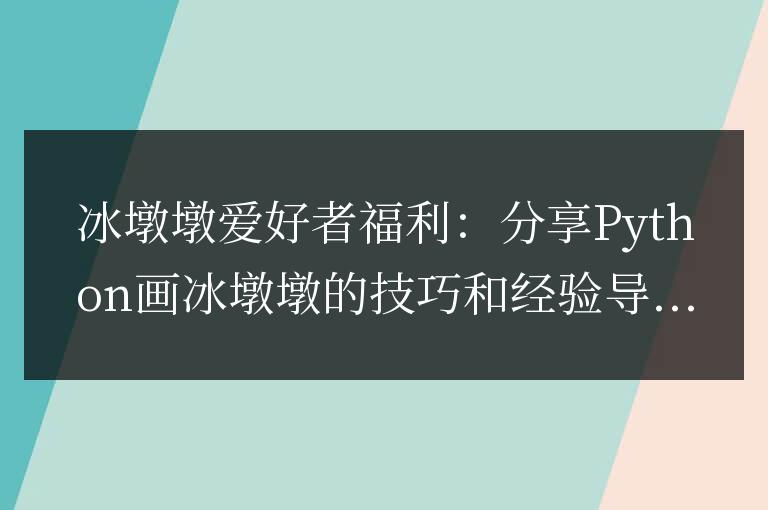 學習如何使用Python繪制冰墩墩：冰墩墩愛好者的福利分享技巧和經驗