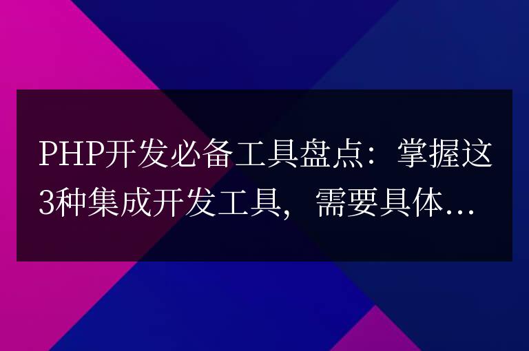 掌握這3種綜合開發工具，PHP開發必不可少
