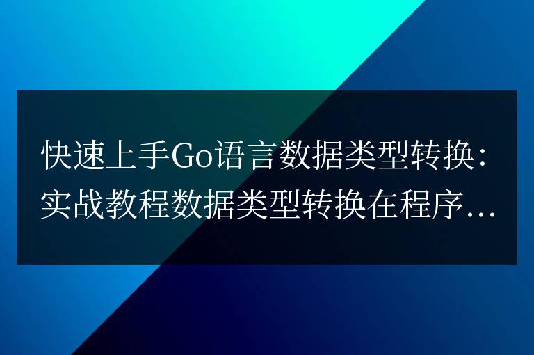 Go語言數據類型轉換實戰指南:快速入門教程