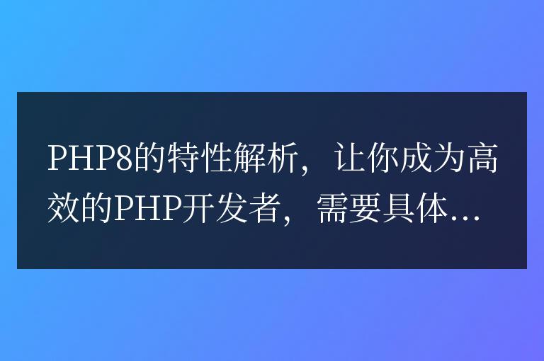 深入解析PHP8的特性,助你成為高效的PHP開發(fā)者