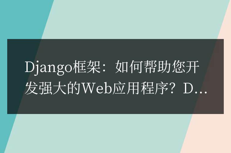 Django框架：如何幫助您開發強大的Web應用程序？