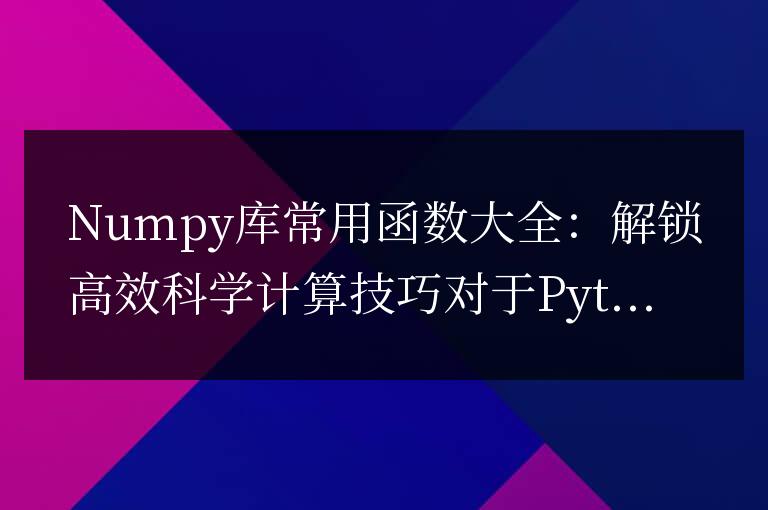 Numpy庫(kù)常用函數(shù)大全：解鎖高效科學(xué)計(jì)算技巧