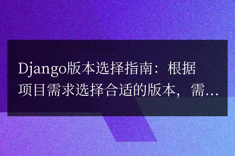 Django版本選擇指南:根據項目需求選擇合適的版本