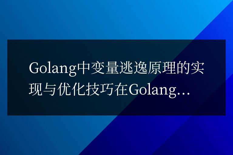 優化技巧與實現:Golang變量逃逸原理剖析