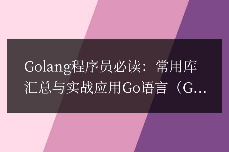 Golang程序員必備：常見庫匯總與實際應用
