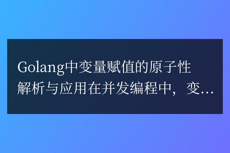 Golang變量賦值的原子性分析及應用探討