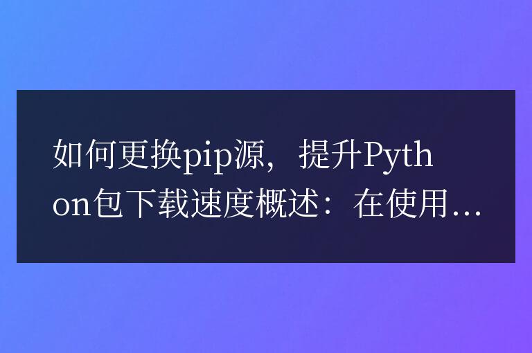 加快Python包下載速度的方法：更換pip源
