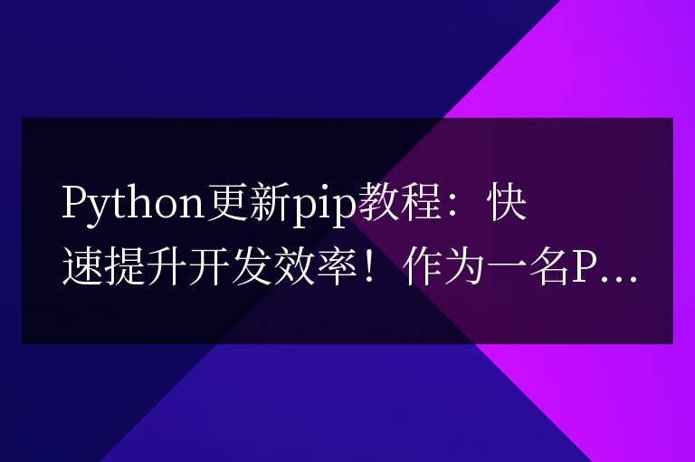 提升開發效率：Python更新pip教程！
