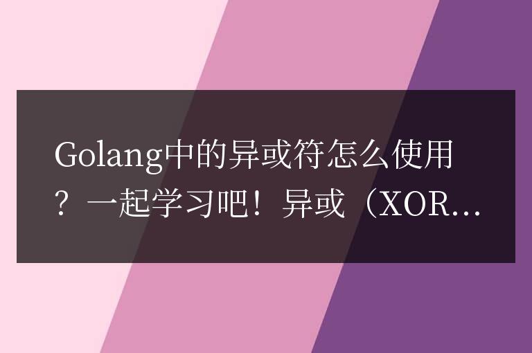 探索Golang中的異或運算符的使用方法！迎接學習吧！