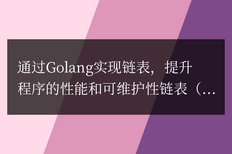 優化程序性能和可維護性：使用Golang實現鏈表結構