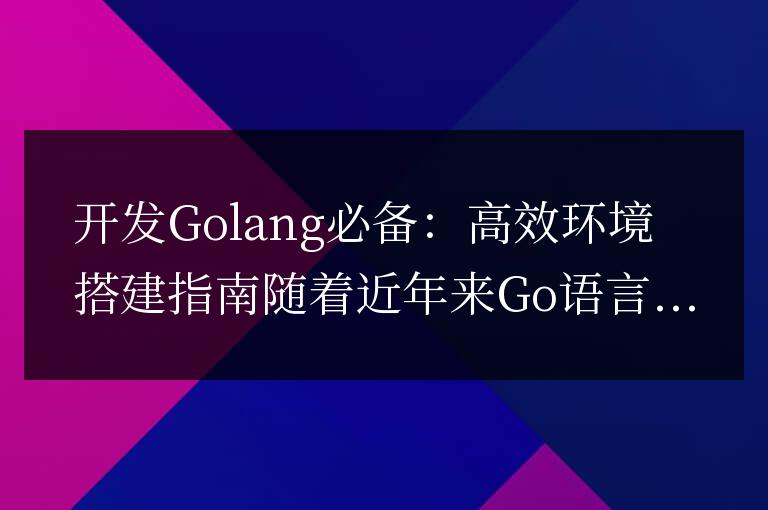 Golang開(kāi)發(fā)利器：高效環(huán)境配置攻略