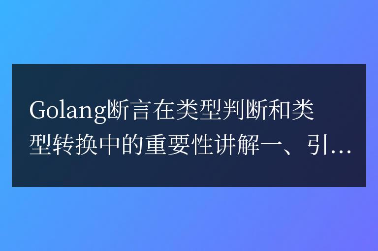 Golang斷言在類型判斷和類型轉換中的重要性講解