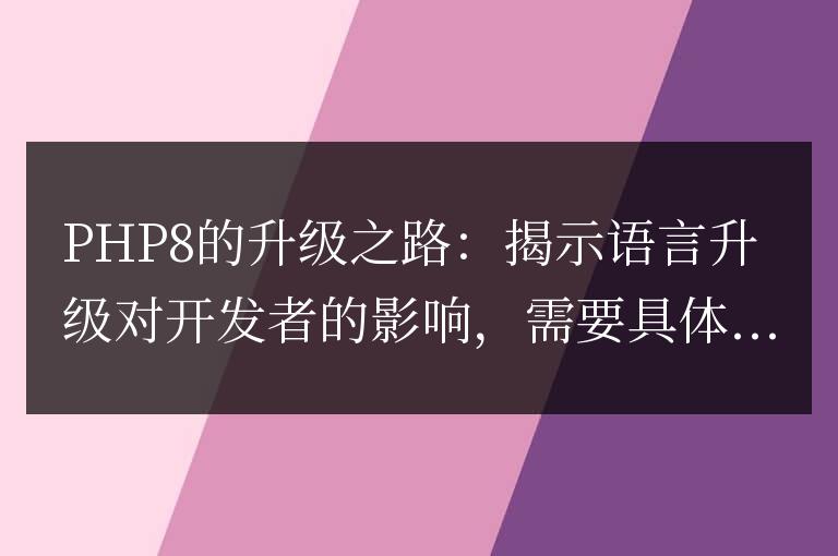 揭開(kāi)PHP8升級(jí)的面紗：分析開(kāi)發(fā)者面臨的語(yǔ)言升級(jí)影響