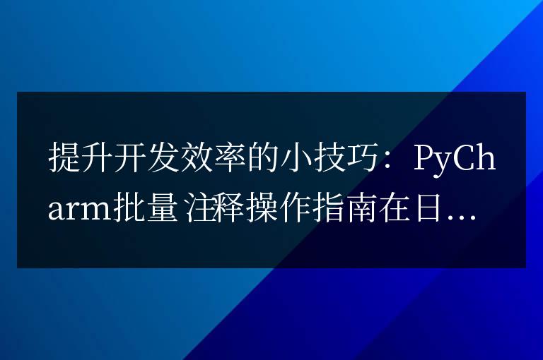 PyCharm超級技巧:批量注釋操作助力開發(fā)效率提升