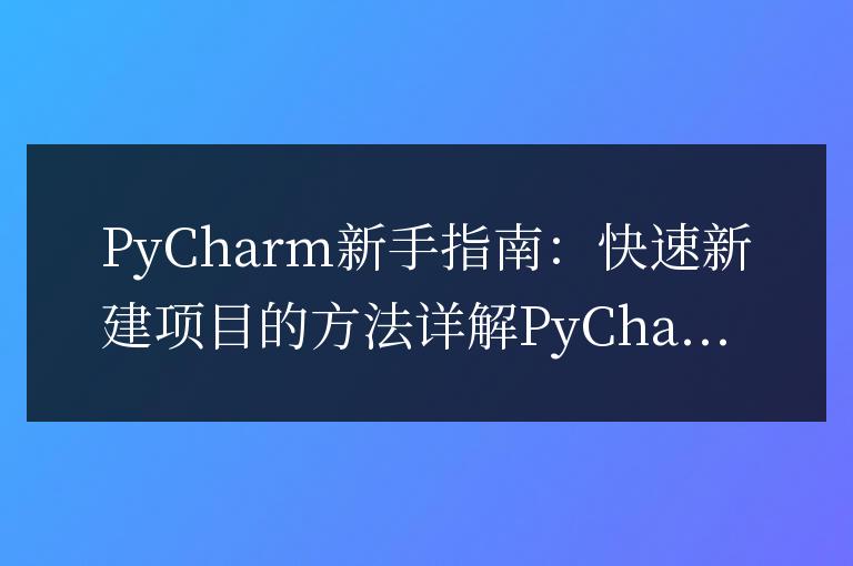 PyCharm入門指南：快速創(chuàng)建項目的方法