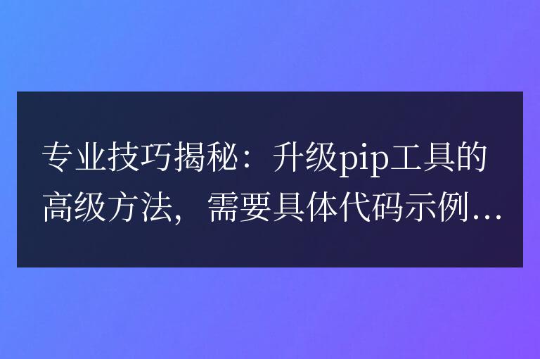 揭示高級方法:升級pip工具的專業技巧