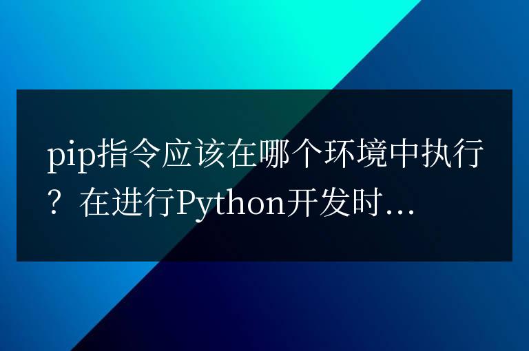 pip應該在哪個操作環境中使用？