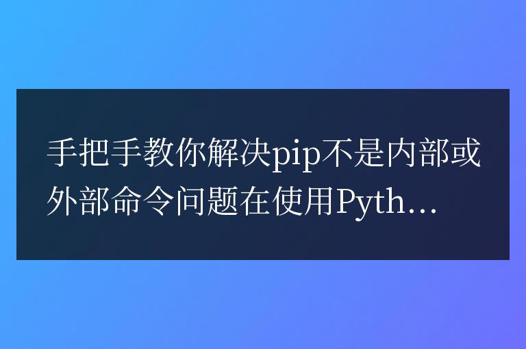 如何解決pip不被識別為內部或外部命令的問題：簡單指南