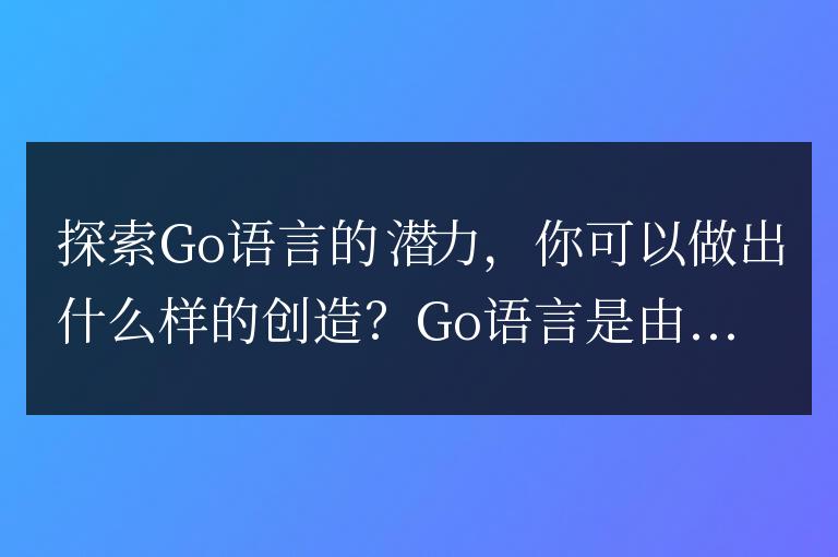 發掘Go語言的無限潛力:解鎖你的創造力!