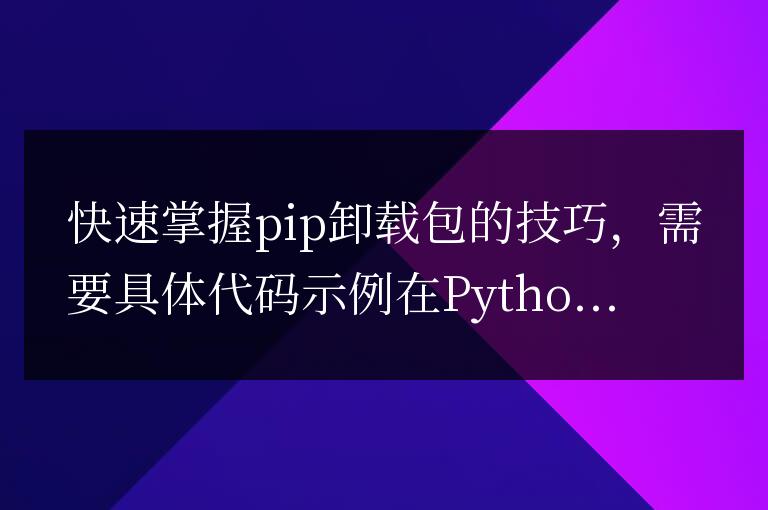 學(xué)會(huì)高效卸載pip包的技巧