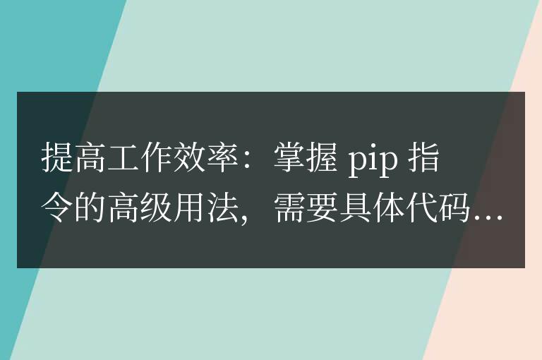 掌握pip命令的高級技巧,提高工作效率