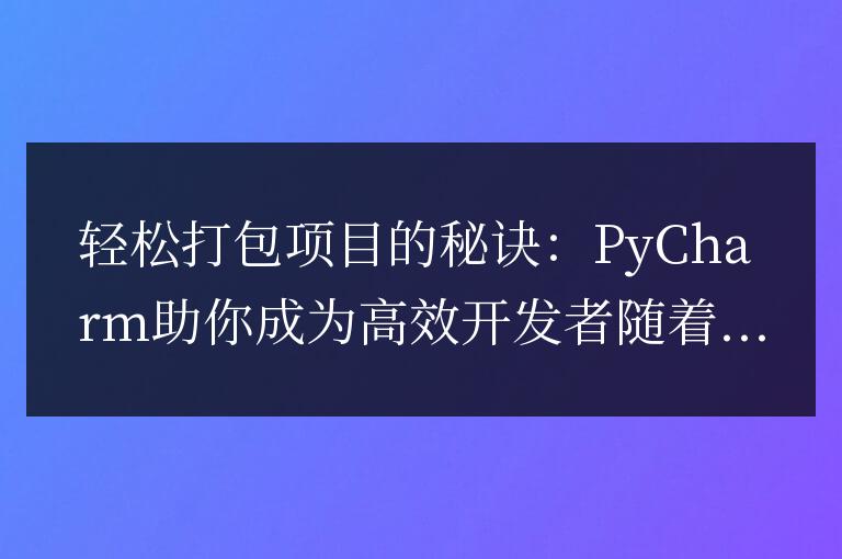 PyCharm：成為高效開發者的秘訣，讓項目打包變得輕松